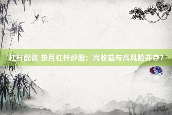 杠杆配资 按月杠杆炒股：高收益与高风险并存？