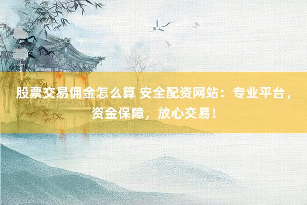 股票交易佣金怎么算 安全配资网站：专业平台，资金保障，放心交易！