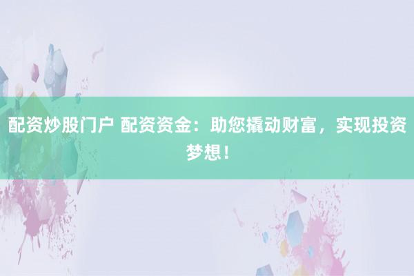配资炒股门户 配资资金：助您撬动财富，实现投资梦想！
