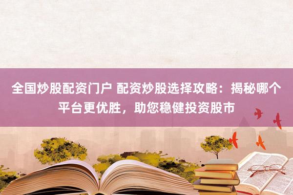 全国炒股配资门户 配资炒股选择攻略：揭秘哪个平台更优胜，助您稳健投资股市
