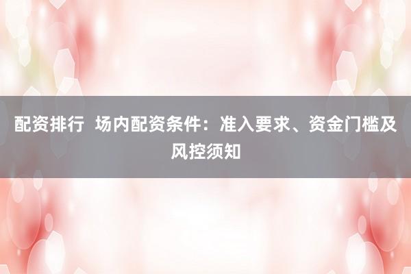 配资排行  场内配资条件：准入要求、资金门槛及风控须知