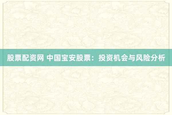 股票配资网 中国宝安股票：投资机会与风险分析