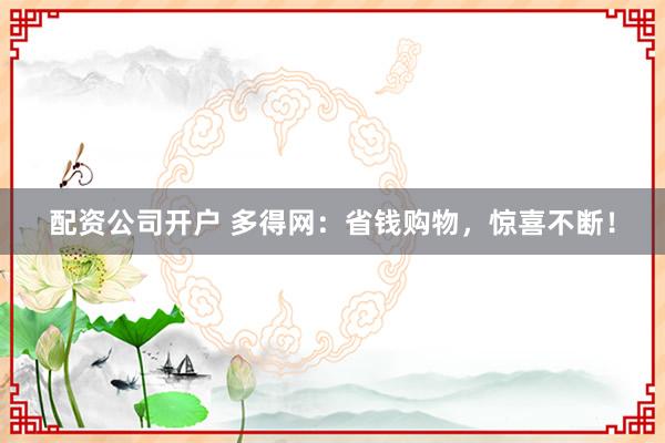 配资公司开户 多得网：省钱购物，惊喜不断！