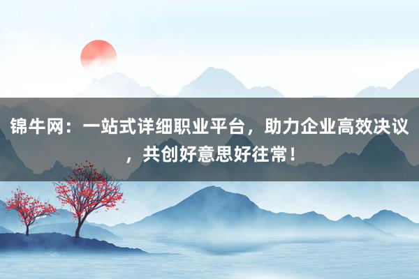 锦牛网：一站式详细职业平台，助力企业高效决议，共创好意思好往常！