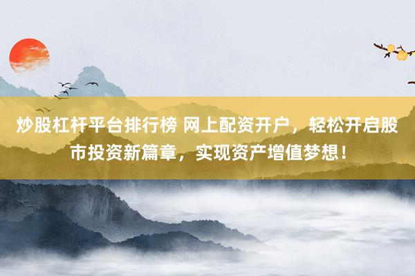 炒股杠杆平台排行榜 网上配资开户，轻松开启股市投资新篇章，实现资产增值梦想！