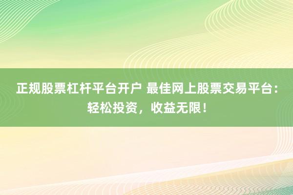 正规股票杠杆平台开户 最佳网上股票交易平台：轻松投资，收益无限！