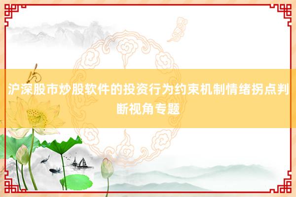 沪深股市炒股软件的投资行为约束机制情绪拐点判断视角专题