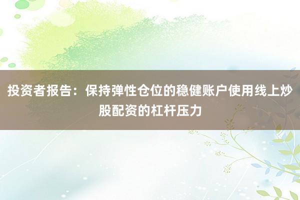 投资者报告：保持弹性仓位的稳健账户使用线上炒股配资的杠杆压力