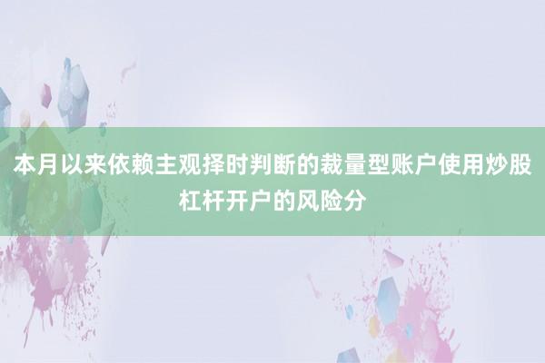 本月以来依赖主观择时判断的裁量型账户使用炒股杠杆开户的风险分