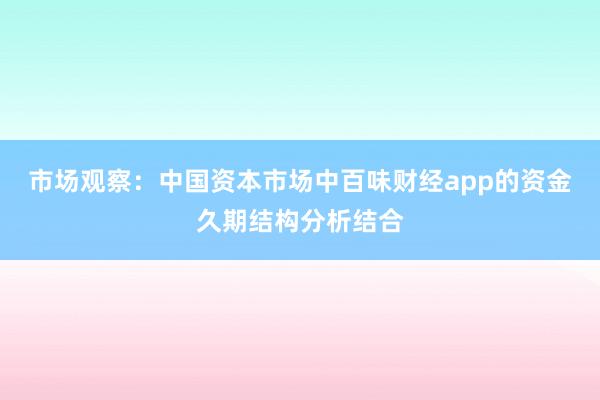 市场观察：中国资本市场中百味财经app的资金久期结构分析结合