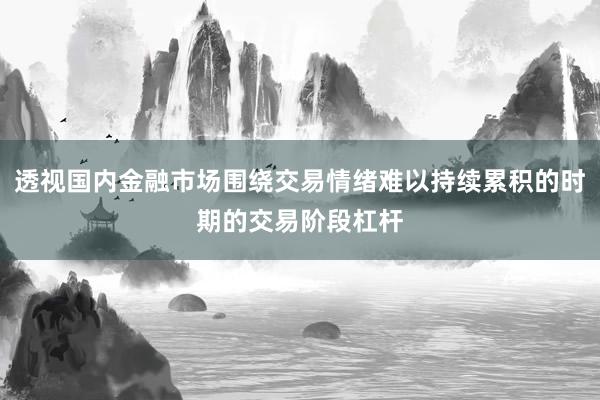 透视国内金融市场围绕交易情绪难以持续累积的时期的交易阶段杠杆