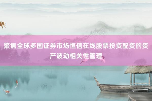 聚焦全球多国证券市场恒信在线股票投资配资的资产波动相关性管理