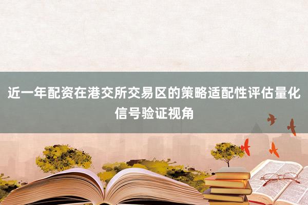 近一年配资在港交所交易区的策略适配性评估量化信号验证视角
